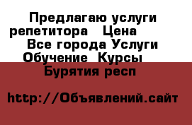 Предлагаю услуги репетитора › Цена ­ 1 000 - Все города Услуги » Обучение. Курсы   . Бурятия респ.